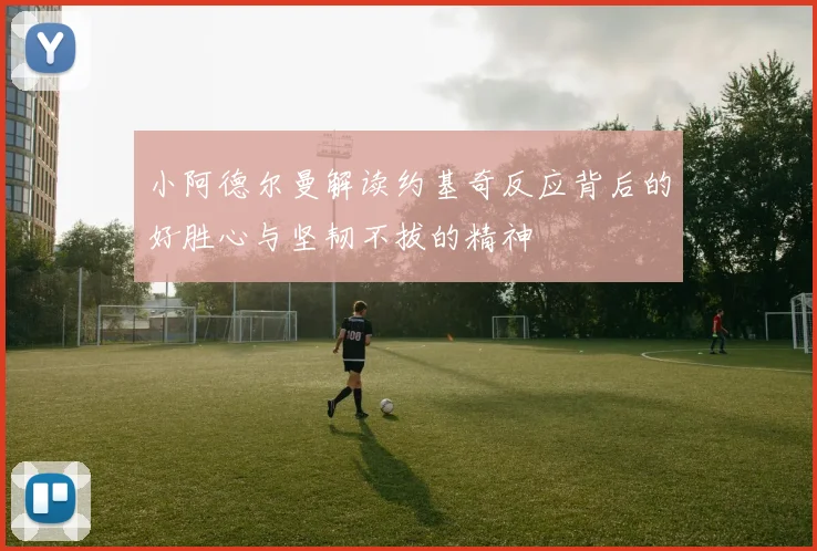 小阿德尔曼解读约基奇反应背后的好胜心与坚韧不拔的精神