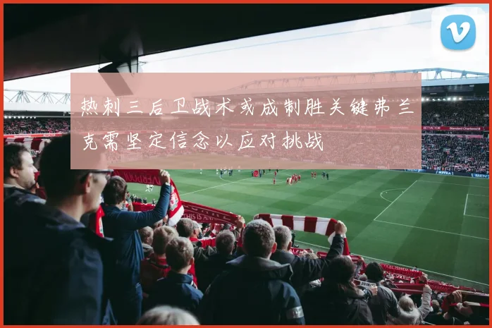 热刺三后卫战术或成制胜关键弗兰克需坚定信念以应对挑战