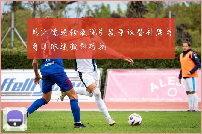 恩比德逆转表现引发争议替补席与奇才球迷激烈对抗