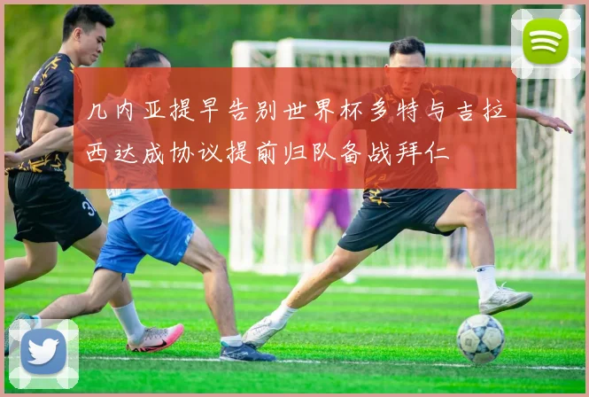 几内亚提早告别世界杯多特与吉拉西达成协议提前归队备战拜仁