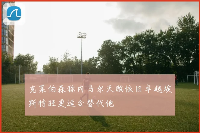 克莱伯森称内马尔天赋依旧卓越埃斯特旺更适合替代他
