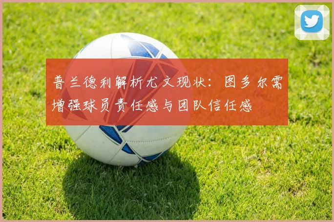 普兰德利解析尤文现状：图多尔需增强球员责任感与团队信任感