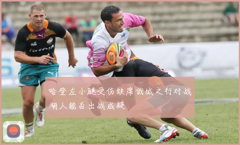 哈登左小腿受伤缺席俄城之行对战湖人能否出战成疑