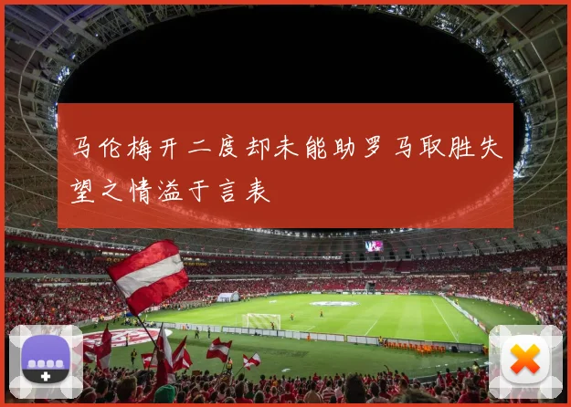 马伦梅开二度却未能助罗马取胜失望之情溢于言表