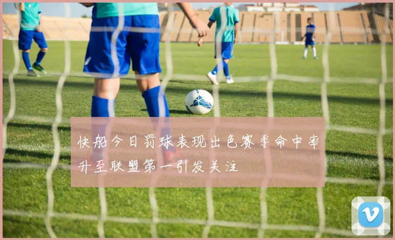 快船今日罚球表现出色赛季命中率升至联盟第一引发关注