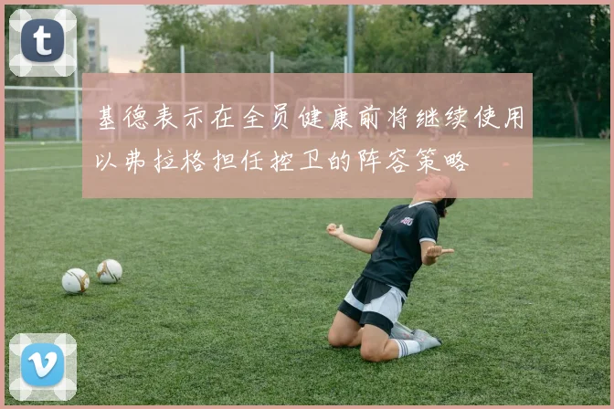 基德表示在全员健康前将继续使用以弗拉格担任控卫的阵容策略