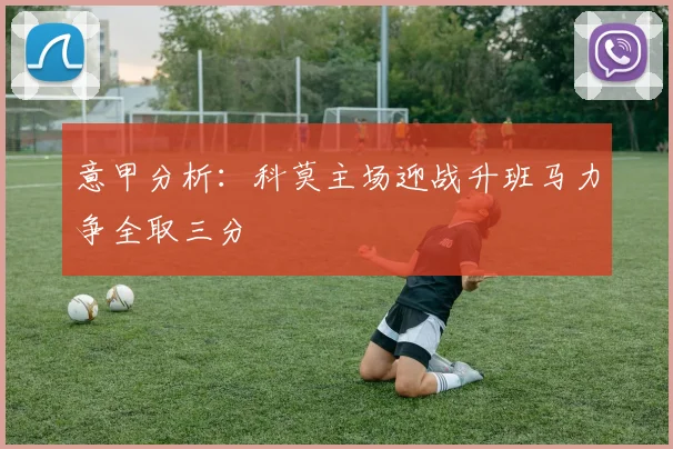 意甲分析：科莫主场迎战升班马力争全取三分