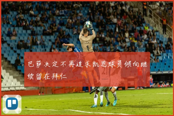 巴萨决定不再追求凯恩球员倾向继续留在拜仁