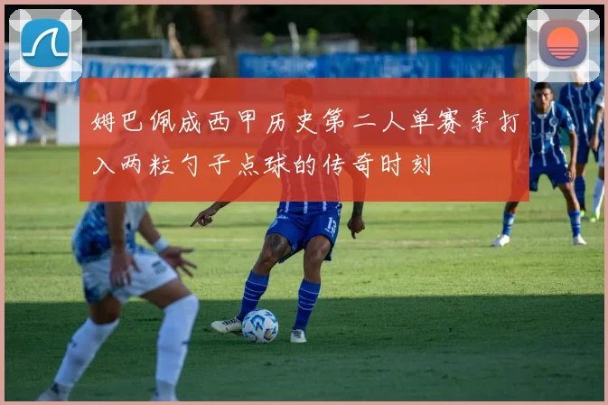 姆巴佩成西甲历史第二人单赛季打入两粒勺子点球的传奇时刻