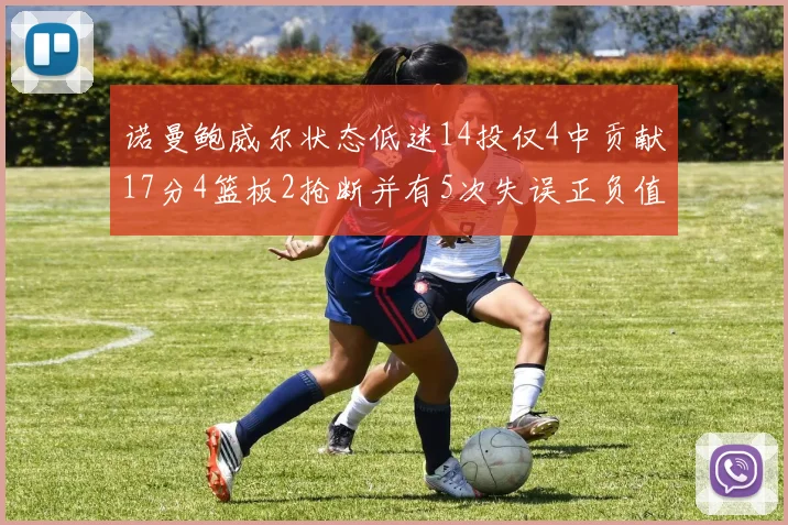 诺曼鲍威尔状态低迷14投仅4中贡献17分4篮板2抢断并有5次失误正负值为负8
