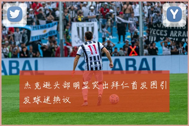 杰克逊头部明显突出拜仁首发图引发球迷热议