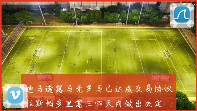 迪马透露马竞罗马已达成交易协议拉斯帕多里需三四天内做出决定